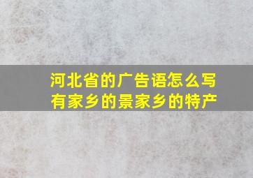 河北省的广告语怎么写 有家乡的景家乡的特产